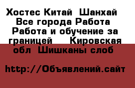 Хостес Китай (Шанхай) - Все города Работа » Работа и обучение за границей   . Кировская обл.,Шишканы слоб.